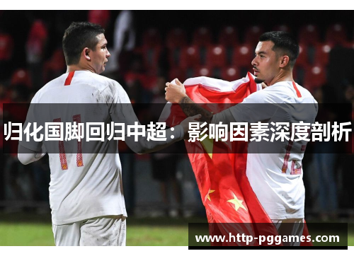归化国脚回归中超:影响因素深度剖析 归化国脚回归中超:影响因素深度剖析