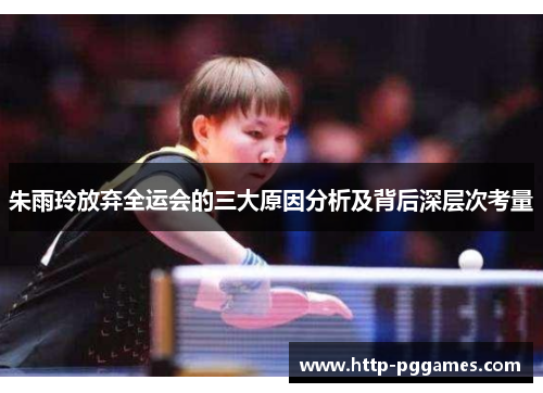 朱雨玲放弃全运会的三大原因分析及背后深层次考量 朱雨玲放弃全运会的三大原因分析及背后深层次考量