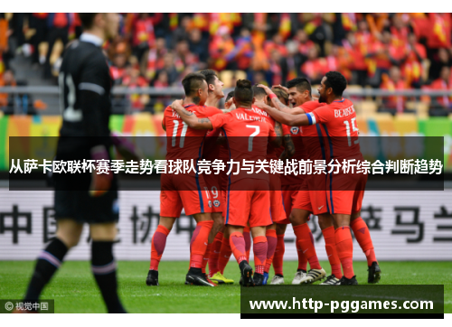 从萨卡欧联杯赛季走势看球队竞争力与关键战前景分析综合判断趋势 从萨卡欧联杯赛季走势看球队竞争力与关键战前景分析综合判断趋势