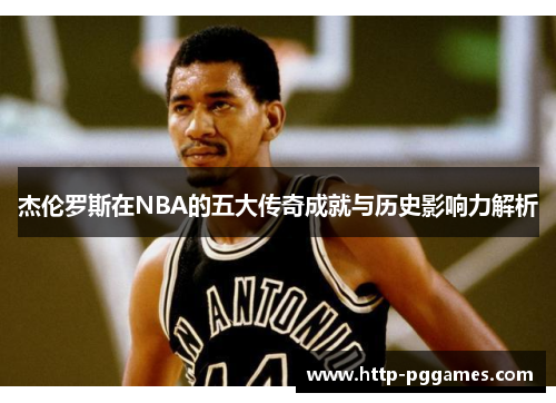 杰伦罗斯在NBA的五大传奇成就与历史影响力解析 杰伦罗斯在NBA的五大传奇成就与历史影响力解析