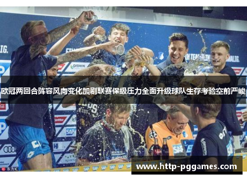 欧冠两回合阵容风向变化加剧联赛保级压力全面升级球队生存考验空前严峻 欧冠两回合阵容风向变化加剧联赛保级压力全面升级球队生存考验空前严峻