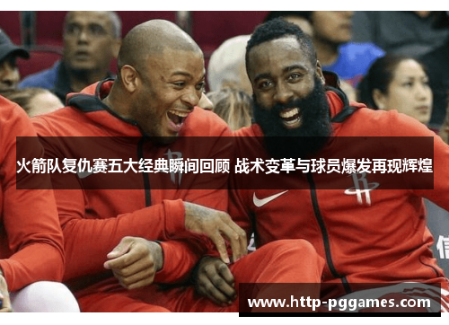 火箭队复仇赛五大经典瞬间回顾 战术变革与球员爆发再现辉煌 火箭队复仇赛五大经典瞬间回顾 战术变革与球员爆发再现辉煌