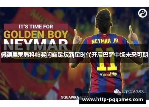 佩德里荣膺科帕奖闪耀足坛新星时代开启巴萨中场未来可期