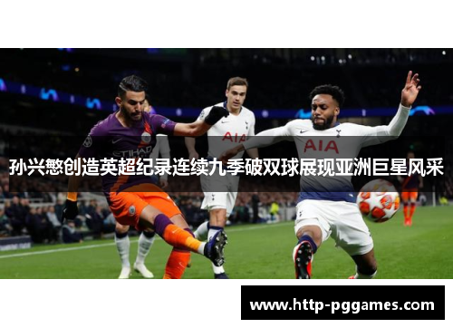 孙兴慜创造英超纪录连续九季破双球展现亚洲巨星风采 孙兴慜创造英超纪录连续九季破双球展现亚洲巨星风采