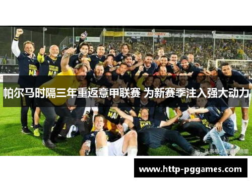 帕尔马时隔三年重返意甲联赛 为新赛季注入强大动力