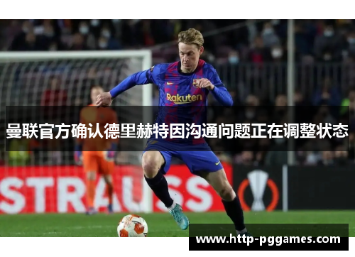 曼联官方确认德里赫特因沟通问题正在调整状态 曼联官方确认德里赫特因沟通问题正在调整状态