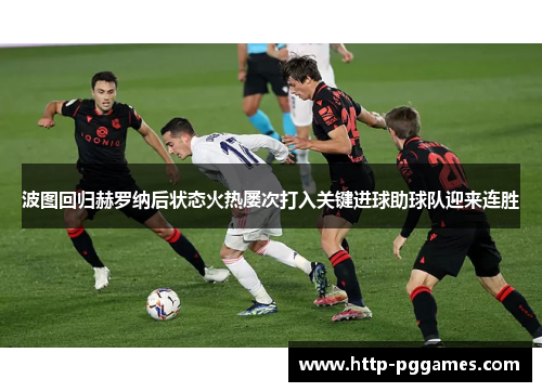 波图回归赫罗纳后状态火热屡次打入关键进球助球队迎来连胜 波图回归赫罗纳后状态火热屡次打入关键进球助球队迎来连胜