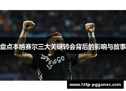 盘点本纳赛尔三大关键转会背后的影响与故事