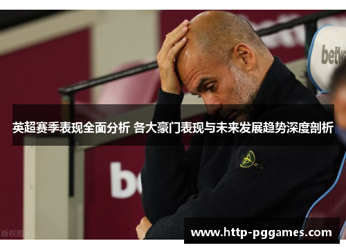 英超赛季表现全面分析 各大豪门表现与未来发展趋势深度剖析