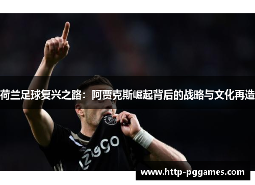 荷兰足球复兴之路：阿贾克斯崛起背后的战略与文化再造