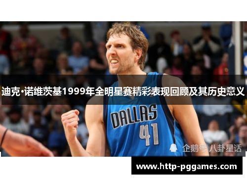 迪克·诺维茨基1999年全明星赛精彩表现回顾及其历史意义 迪克·诺维茨基1999年全明星赛精彩表现回顾及其历史意义