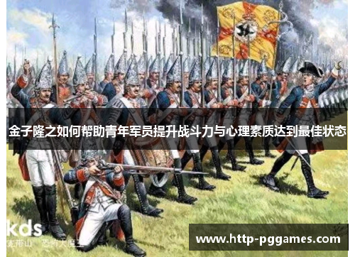 金子隆之如何帮助青年军员提升战斗力与心理素质达到最佳状态