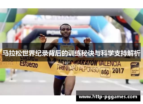 马拉松世界纪录背后的训练秘诀与科学支持解析 马拉松世界纪录背后的训练秘诀与科学支持解析