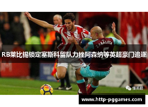 RB莱比锡锁定塞斯科留队力挫阿森纳等英超豪门追逐 RB莱比锡锁定塞斯科留队力挫阿森纳等英超豪门追逐