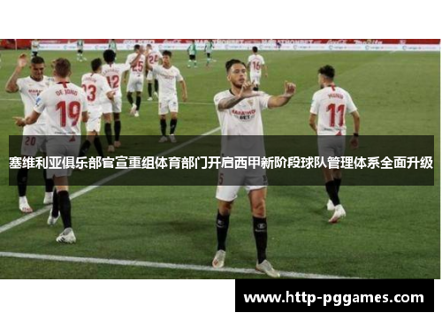 塞维利亚俱乐部官宣重组体育部门开启西甲新阶段球队管理体系全面升级 塞维利亚俱乐部官宣重组体育部门开启西甲新阶段球队管理体系全面升级