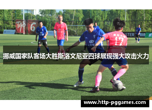挪威国家队客场大胜斯洛文尼亚四球展现强大攻击火力 挪威国家队客场大胜斯洛文尼亚四球展现强大攻击火力